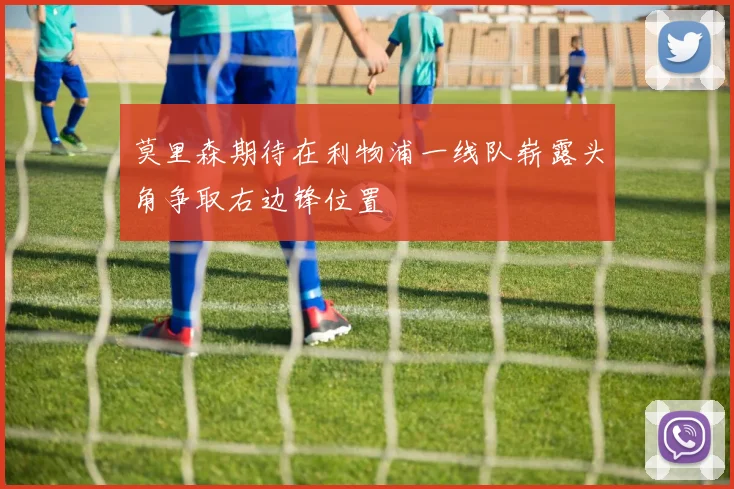 莫里森期待在利物浦一线队崭露头角争取右边锋位置